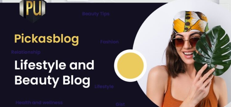 Lifestyle and Beauty Blog: How Pickasblog Share Useful Health and Beauty Tips That Helps Ladies Navigate Their Youthfulness